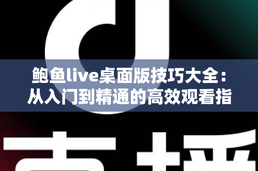 鲍鱼live桌面版技巧大全：从入门到精通的高效观看指南