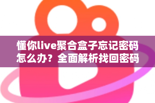 懂你live聚合盒子忘记密码怎么办？全面解析找回密码的有效方法与预防技巧