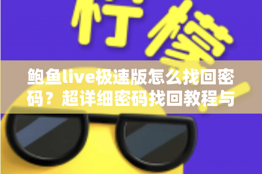 鲍鱼live极速版怎么找回密码？超详细密码找回教程与账号安全防护指南