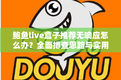 鲍鱼live盒子推荐无响应怎么办？全面排查思路与实用解决方案一文讲透