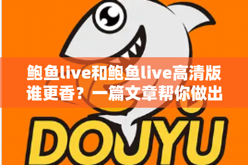 鲍鱼live和鲍鱼live高清版谁更香？一篇文章帮你做出最佳选择