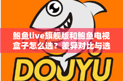 鲍鱼live旗舰版和鲍鱼电视盒子怎么选?差异对比与选购攻略全解析 鲍鱼live旗舰版和鲍鱼电视盒子怎么选?差异对比与选购攻略全解析