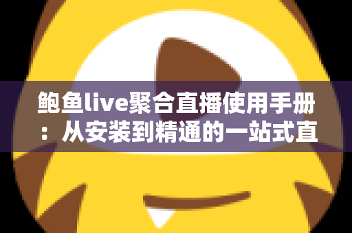 鲍鱼live聚合直播使用手册:从安装到精通的一站式直播观看操作指南 鲍鱼live聚合直播使用手册:从安装到精通的一站式直播观看操作指南