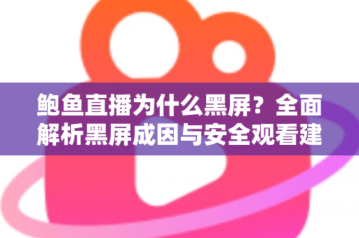 鲍鱼直播为什么黑屏？全面解析黑屏成因与安全观看建议