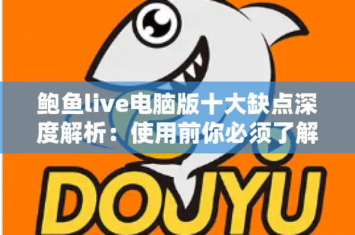 鲍鱼live电脑版十大缺点深度解析：使用前你必须了解的真相与潜在风险