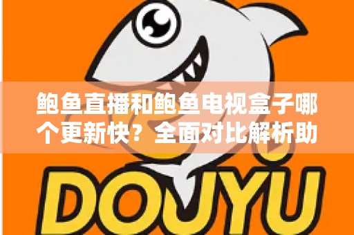 鲍鱼直播和鲍鱼电视盒子哪个更新快？全面对比解析助你选出更省心的观影工具