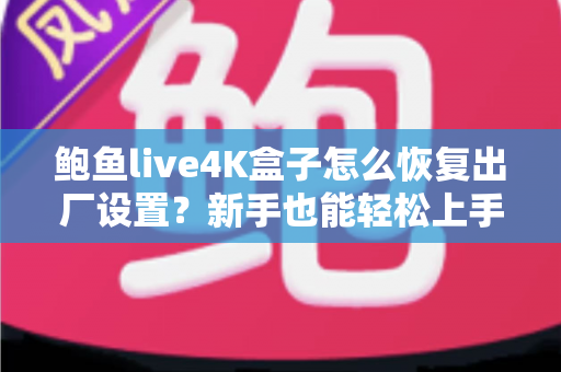 鲍鱼live4K盒子怎么恢复出厂设置？新手也能轻松上手的完整教程与FAQ指南