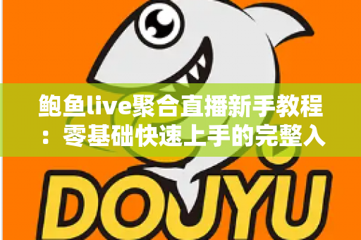 鲍鱼live聚合直播新手教程：零基础快速上手的完整入门指南与实用技巧合集