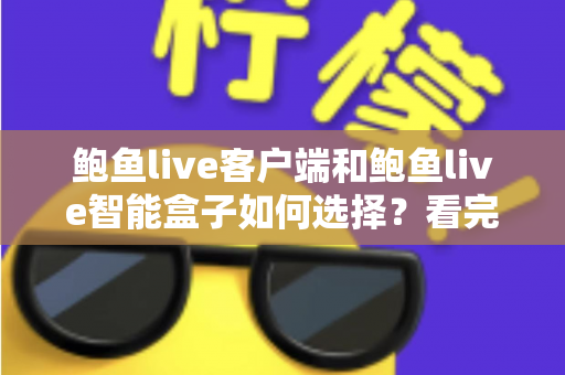 鲍鱼live客户端和鲍鱼live智能盒子如何选择?看完全文再做决定,少走弯路不踩坑 鲍鱼live客户端和鲍鱼live智能盒子如何选择?看完全文再做决定,少走弯路不踩坑
