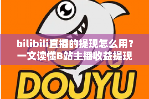 bilibili直播的提现怎么用？一文读懂B站主播收益提现全流程与实操指南