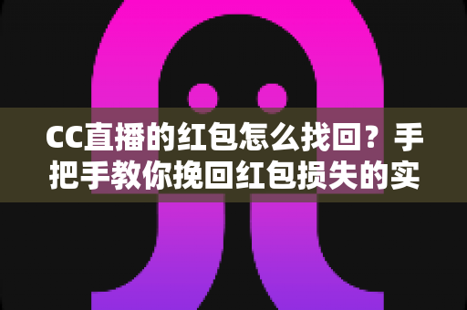 CC直播的红包怎么找回？手把手教你挽回红包损失的实用指南