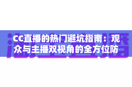 CC直播的热门避坑指南:观众与主播双视角的全方位防骗攻略 CC直播的热门避坑指南:观众与主播双视角的全方位防骗攻略