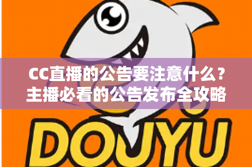 CC直播的公告要注意什么？主播必看的公告发布全攻略与避坑指南