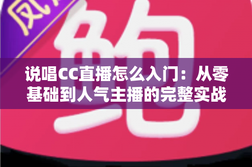 说唱CC直播怎么入门:从零基础到人气主播的完整实战指南 说唱CC直播怎么入门:从零基础到人气主播的完整实战指南