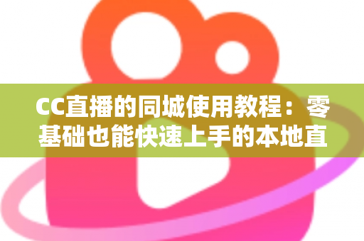 CC直播的同城使用教程:零基础也能快速上手的本地直播互动全攻略 CC直播的同城使用教程:零基础也能快速上手的本地直播互动全攻略