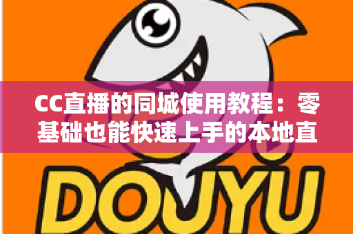 CC直播的同城使用教程:零基础也能快速上手的本地直播互动全攻略 CC直播的同城使用教程:零基础也能快速上手的本地直播互动全攻略