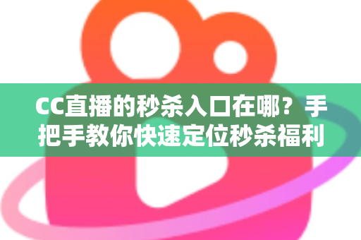 CC直播的秒杀入口在哪?手把手教你快速定位秒杀福利入口,抢购省时又省心 CC直播的秒杀入口在哪?手把手教你快速定位秒杀福利入口,抢购省时又省心