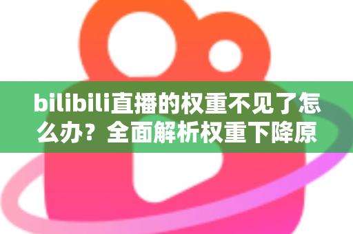 bilibili直播的权重不见了怎么办？全面解析权重下降原因与恢复攻略