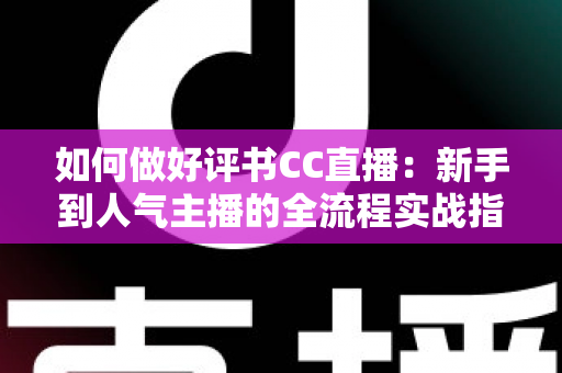如何做好评书CC直播:新手到人气主播的全流程实战指南 如何做好评书CC直播:新手到人气主播的全流程实战指南