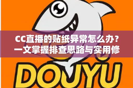 CC直播的贴纸异常怎么办?一文掌握排查思路与实用修复技巧 CC直播的贴纸异常怎么办?一文掌握排查思路与实用修复技巧