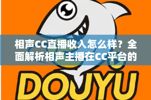相声CC直播收入怎么样？全面解析相声主播在CC平台的真实收益与变现渠道