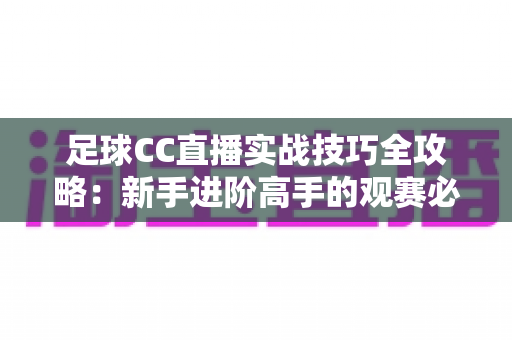 足球CC直播实战技巧全攻略：新手进阶高手的观赛必备指南