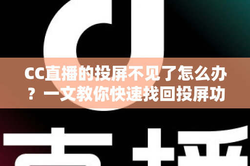 CC直播的投屏不见了怎么办？一文教你快速找回投屏功能的完整解决方案