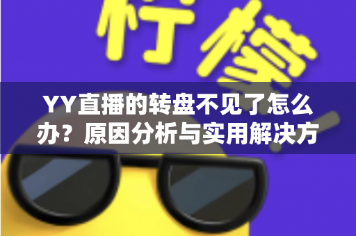 YY直播的转盘不见了怎么办？原因分析与实用解决方法全攻略