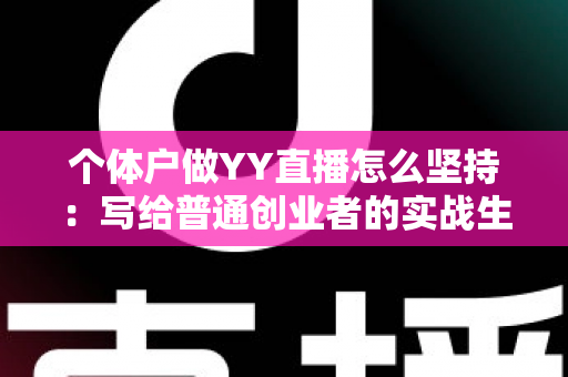 个体户做YY直播怎么坚持：写给普通创业者的实战生存指南