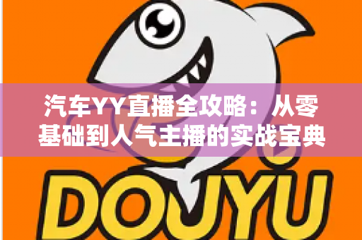汽车YY直播全攻略：从零基础到人气主播的实战宝典