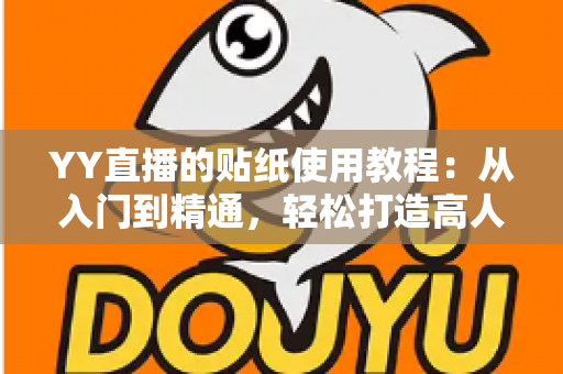 YY直播的贴纸使用教程：从入门到精通，轻松打造高人气直播间的完整指南