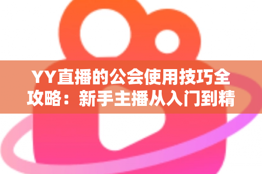 YY直播的公会使用技巧全攻略：新手主播从入门到精通的实战指南