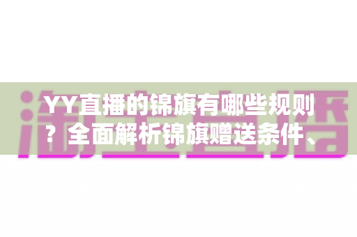 YY直播的锦旗有哪些规则？全面解析锦旗赠送条件、展示方式与常见问题