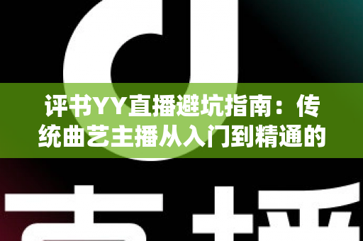 评书YY直播避坑指南：传统曲艺主播从入门到精通的风险防范全攻略