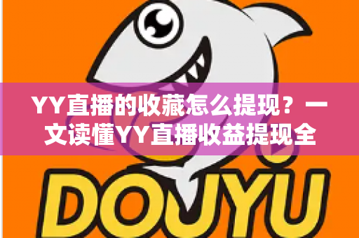 YY直播的收藏怎么提现?一文读懂YY直播收益提现全流程与实操技巧 YY直播的收藏怎么提现?一文读懂YY直播收益提现全流程与实操技巧
