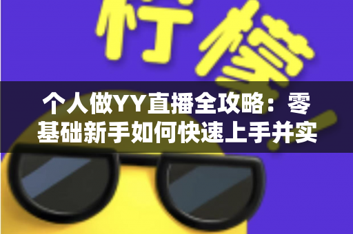 个人做YY直播全攻略：零基础新手如何快速上手并实现稳定变现