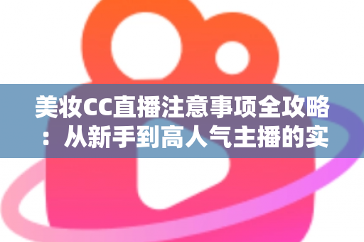 美妆CC直播注意事项全攻略：从新手到高人气主播的实战指南