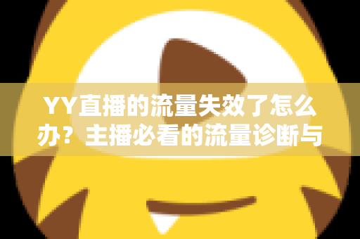 YY直播的流量失效了怎么办？主播必看的流量诊断与恢复全攻略
