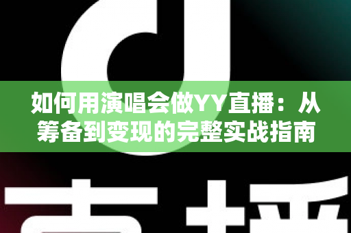 如何用演唱会做YY直播：从筹备到变现的完整实战指南