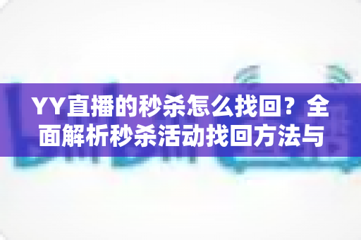 YY直播的秒杀怎么找回?全面解析秒杀活动找回方法与实用技巧全攻略 YY直播的秒杀怎么找回?全面解析秒杀活动找回方法与实用技巧全攻略