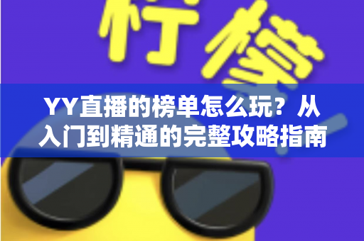 YY直播的榜单怎么玩？从入门到精通的完整攻略指南