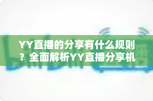YY直播的分享有什么规则？全面解析YY直播分享机制与合规指南