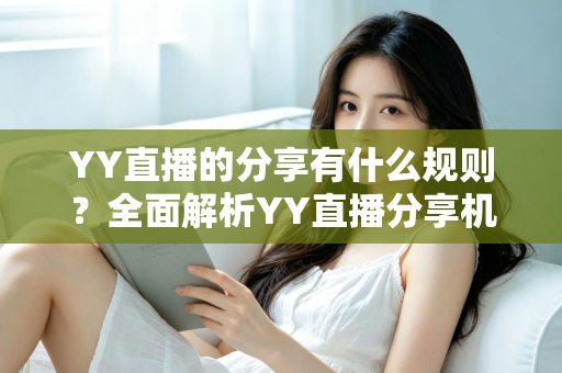 YY直播的分享有什么规则？全面解析YY直播分享机制与合规指南