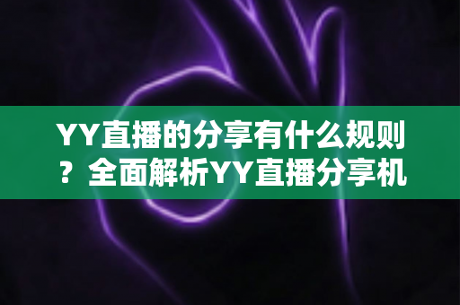 YY直播的分享有什么规则？全面解析YY直播分享机制与合规指南
