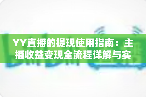YY直播的提现使用指南：主播收益变现全流程详解与实操攻略