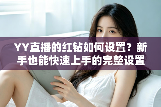 YY直播的红钻如何设置？新手也能快速上手的完整设置指南