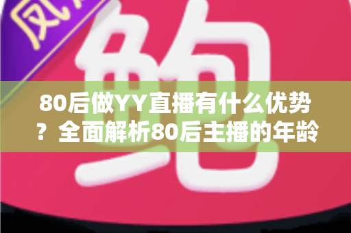 80后做YY直播有什么优势？全面解析80后主播的年龄红利与发展潜力