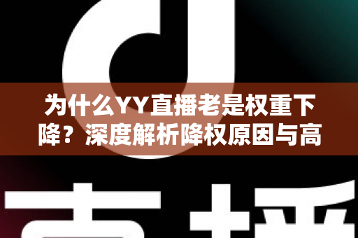 为什么YY直播老是权重下降？深度解析降权原因与高效恢复策略