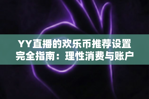 YY直播的欢乐币推荐设置完全指南:理性消费与账户安全的必备攻略 YY直播的欢乐币推荐设置完全指南:理性消费与账户安全的必备攻略