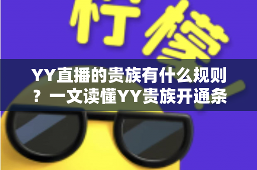 YY直播的贵族有什么规则？一文读懂YY贵族开通条件、等级特权与使用规范